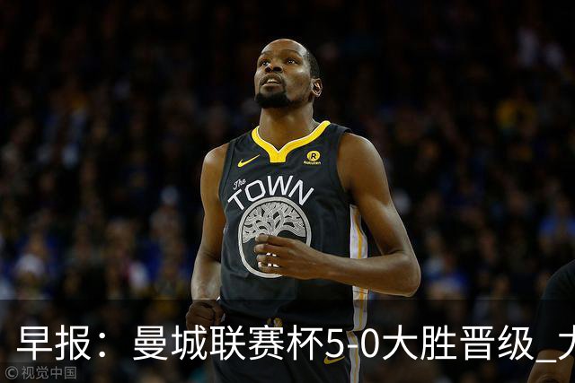 早报：曼城联赛杯5-0大胜晋级 尤文欧联杯5-0开门红
